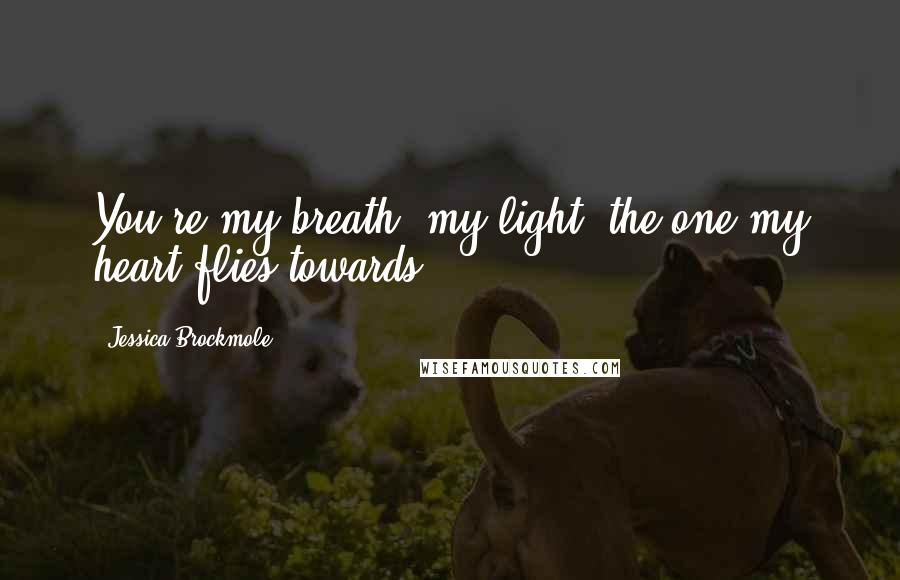 Jessica Brockmole Quotes: You're my breath, my light, the one my heart flies towards.