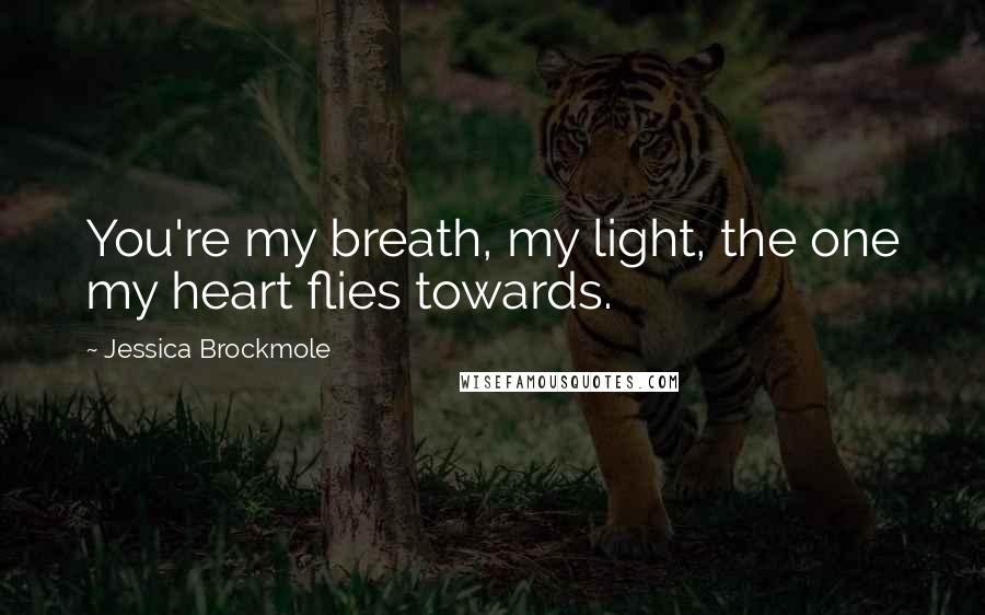 Jessica Brockmole Quotes: You're my breath, my light, the one my heart flies towards.