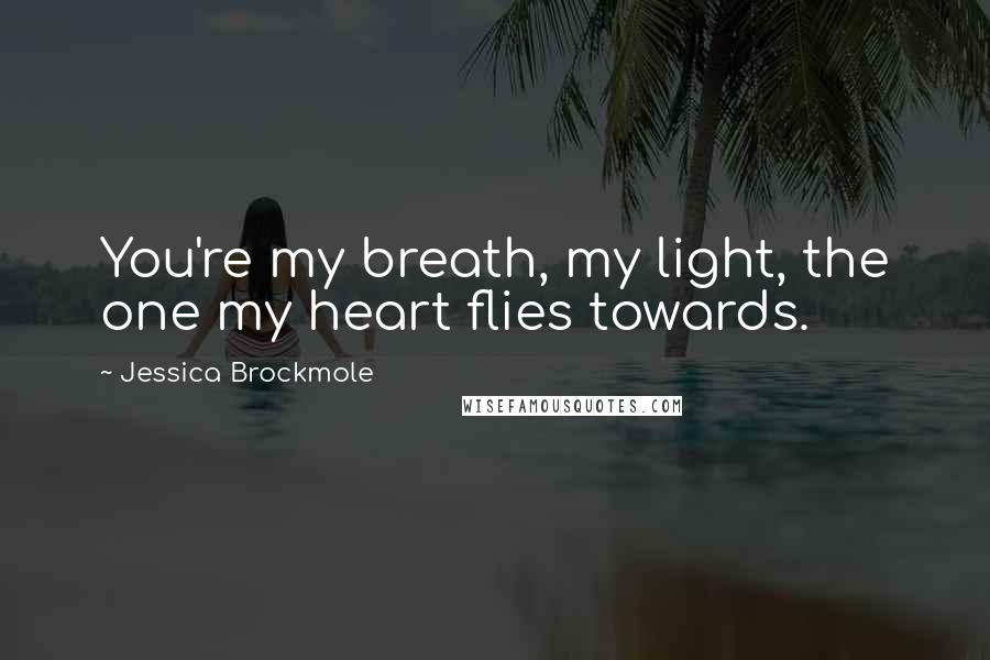 Jessica Brockmole Quotes: You're my breath, my light, the one my heart flies towards.