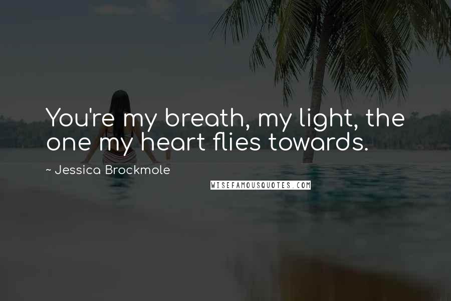 Jessica Brockmole Quotes: You're my breath, my light, the one my heart flies towards.