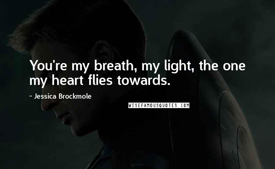 Jessica Brockmole Quotes: You're my breath, my light, the one my heart flies towards.