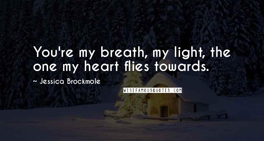 Jessica Brockmole Quotes: You're my breath, my light, the one my heart flies towards.