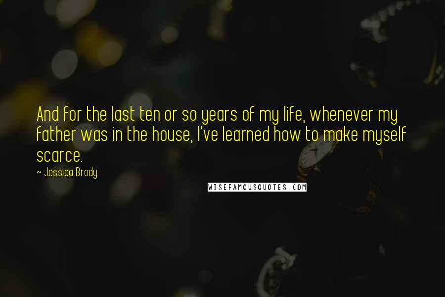 Jessica Brody Quotes: And for the last ten or so years of my life, whenever my father was in the house, I've learned how to make myself scarce.