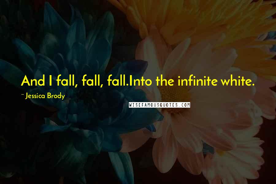 Jessica Brody Quotes: And I fall, fall, fall.Into the infinite white.