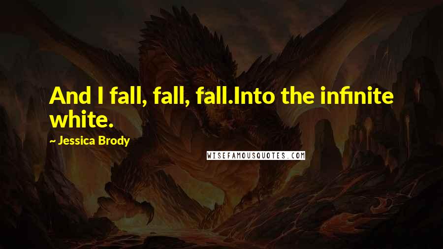 Jessica Brody Quotes: And I fall, fall, fall.Into the infinite white.