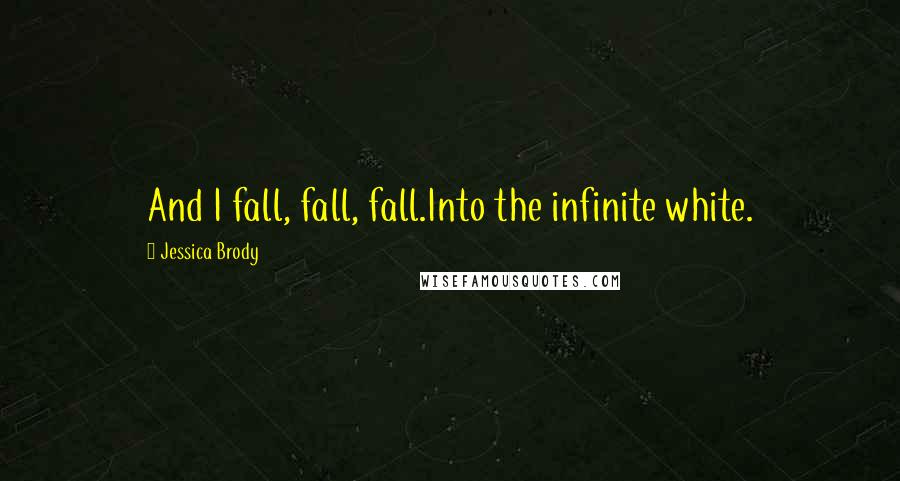 Jessica Brody Quotes: And I fall, fall, fall.Into the infinite white.