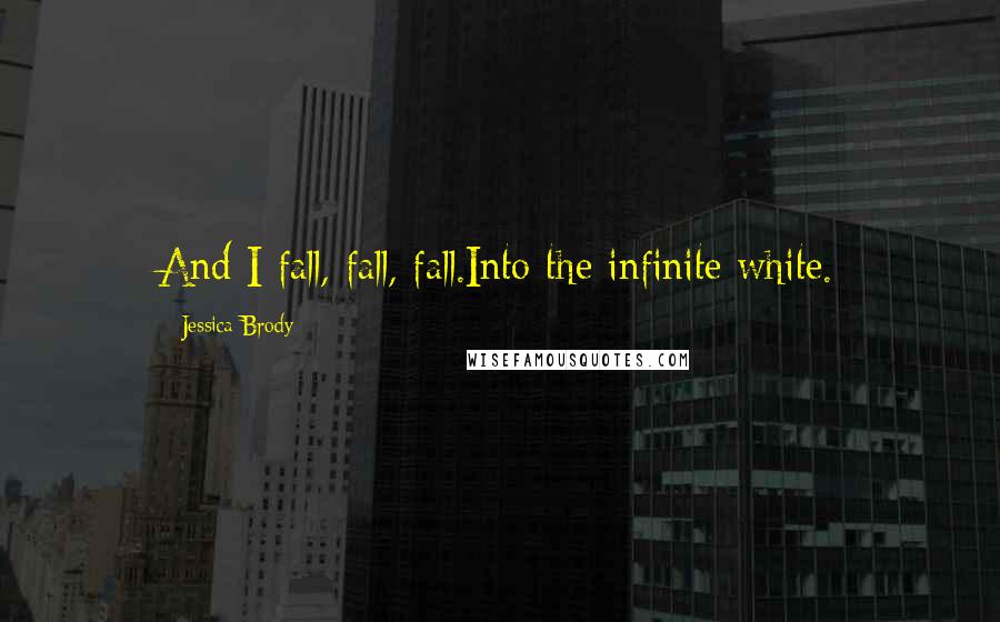 Jessica Brody Quotes: And I fall, fall, fall.Into the infinite white.