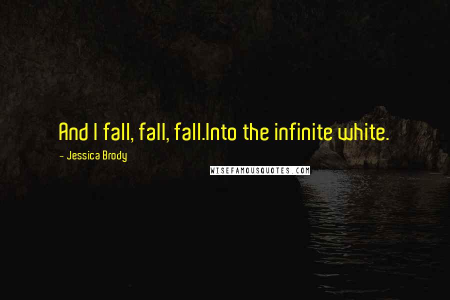 Jessica Brody Quotes: And I fall, fall, fall.Into the infinite white.