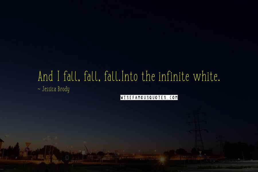 Jessica Brody Quotes: And I fall, fall, fall.Into the infinite white.