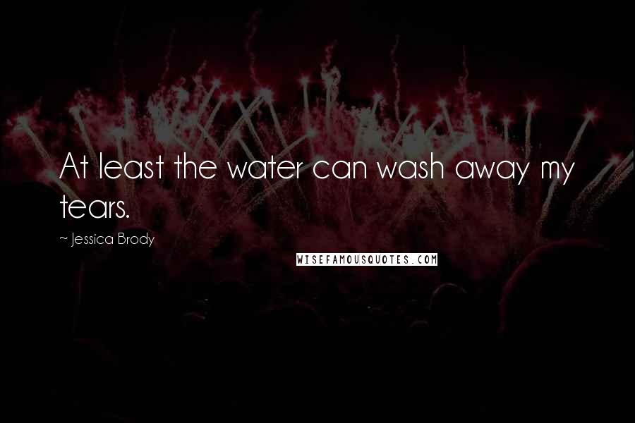 Jessica Brody Quotes: At least the water can wash away my tears.