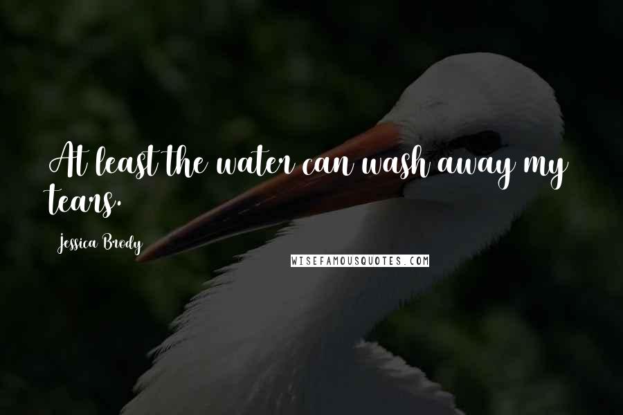Jessica Brody Quotes: At least the water can wash away my tears.