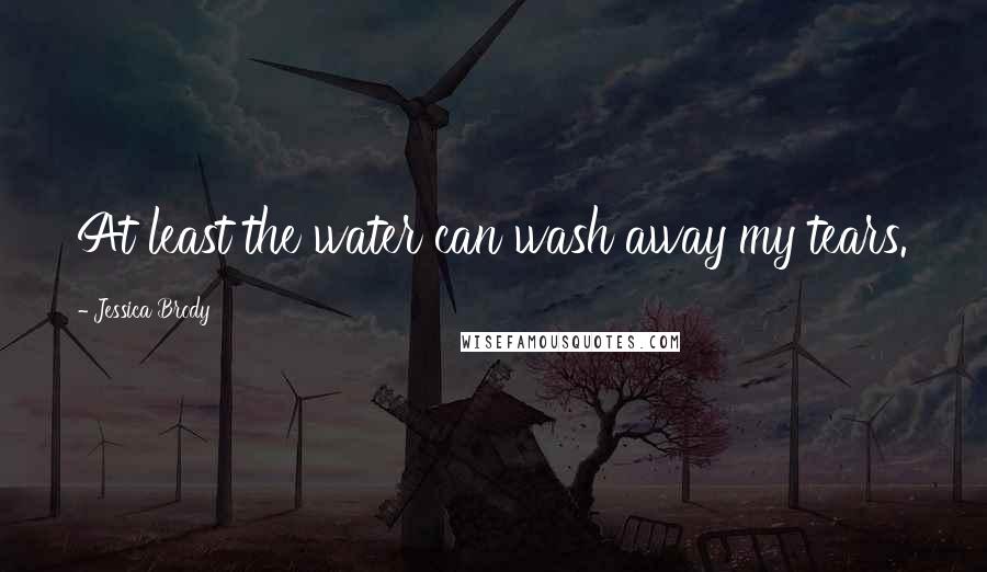 Jessica Brody Quotes: At least the water can wash away my tears.