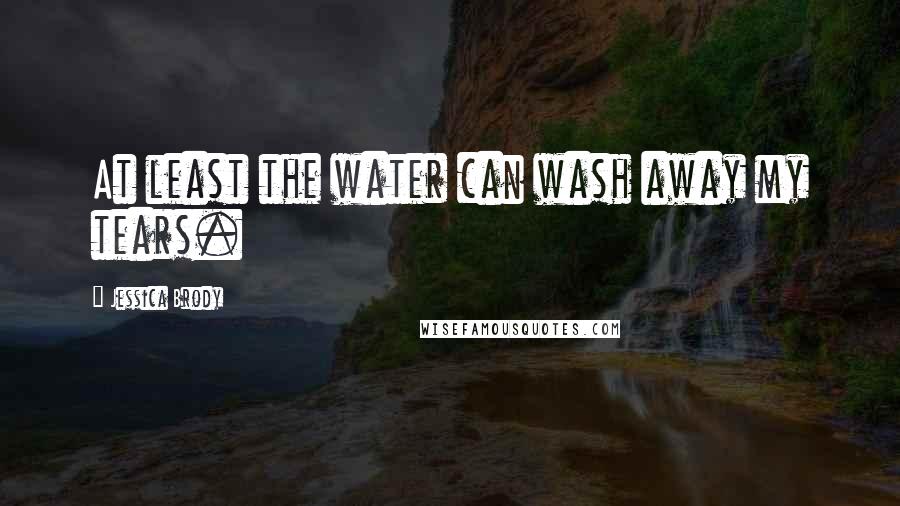 Jessica Brody Quotes: At least the water can wash away my tears.