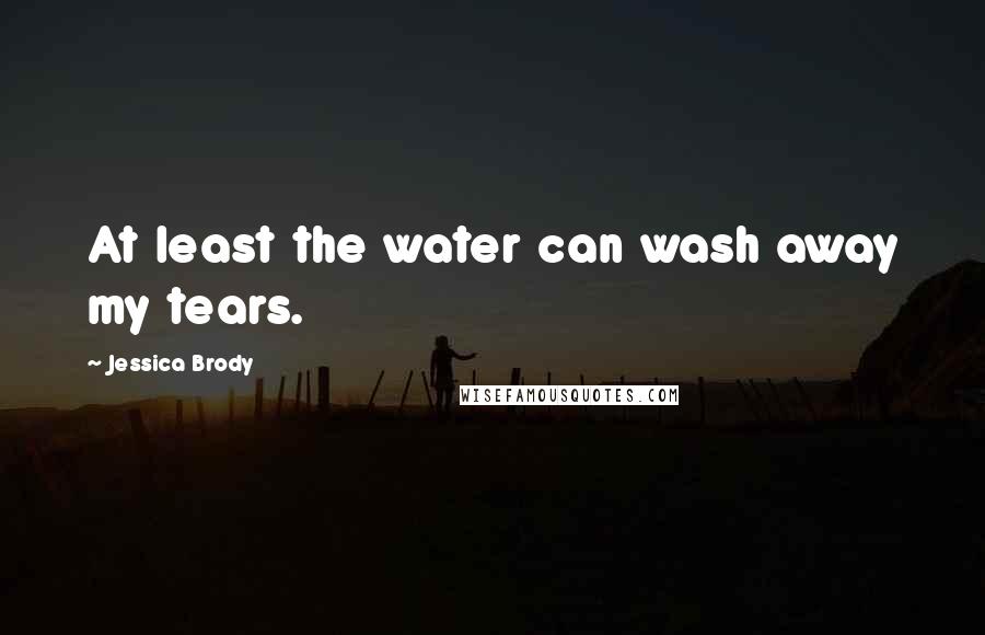 Jessica Brody Quotes: At least the water can wash away my tears.