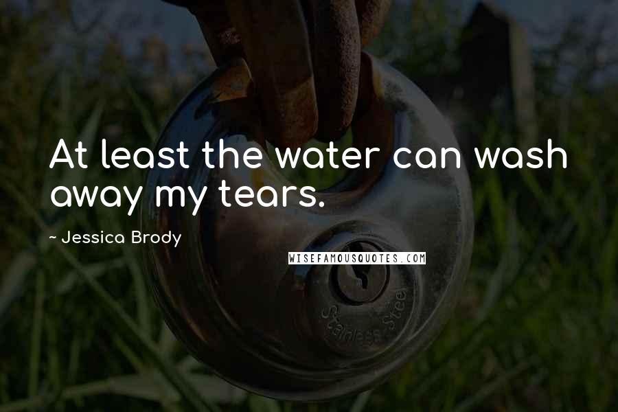 Jessica Brody Quotes: At least the water can wash away my tears.