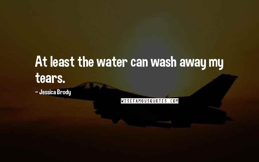 Jessica Brody Quotes: At least the water can wash away my tears.