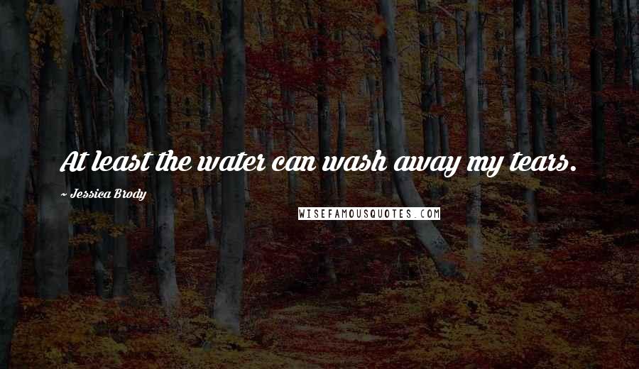 Jessica Brody Quotes: At least the water can wash away my tears.