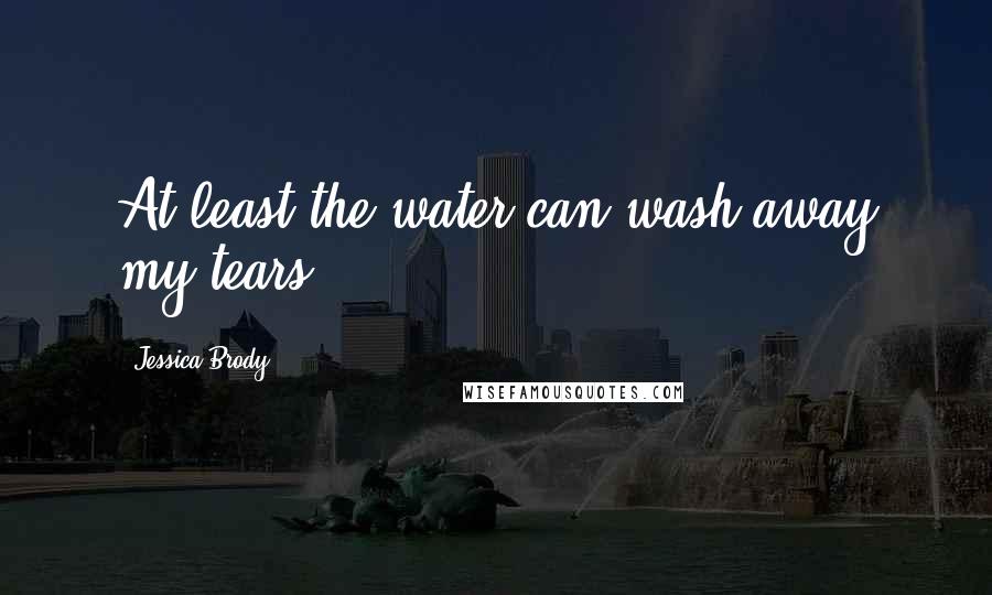 Jessica Brody Quotes: At least the water can wash away my tears.