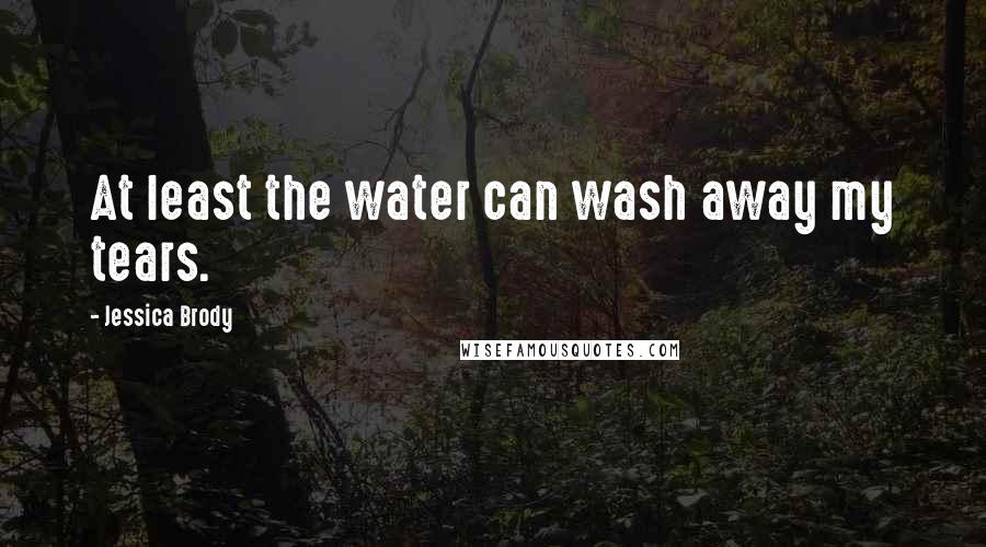 Jessica Brody Quotes: At least the water can wash away my tears.