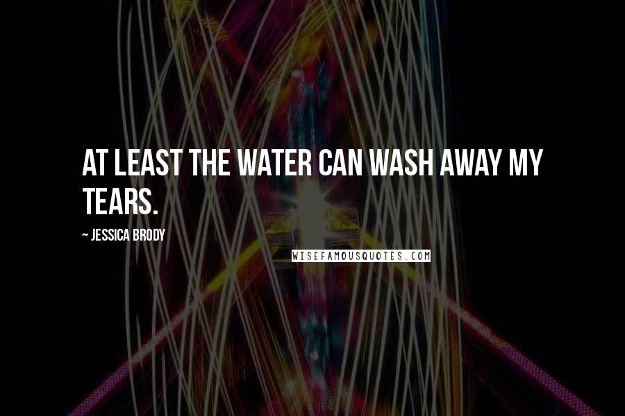 Jessica Brody Quotes: At least the water can wash away my tears.