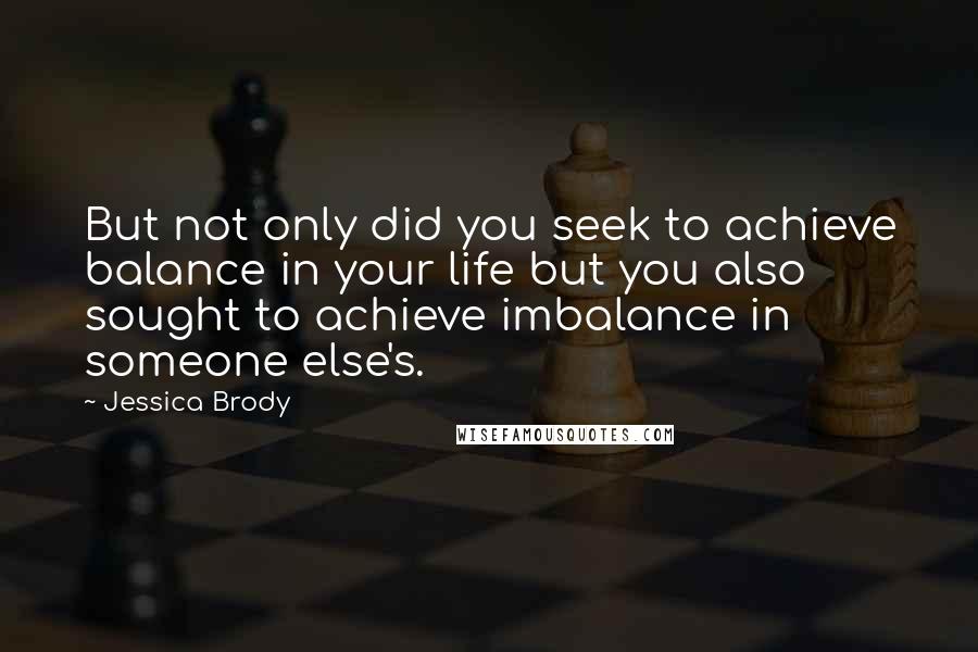 Jessica Brody Quotes: But not only did you seek to achieve balance in your life but you also sought to achieve imbalance in someone else's.