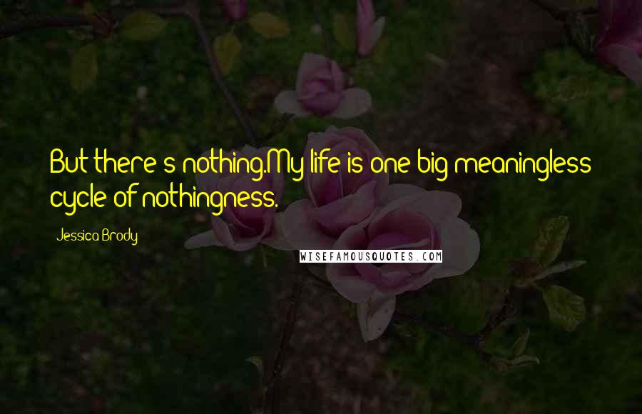 Jessica Brody Quotes: But there's nothing.My life is one big meaningless cycle of nothingness.