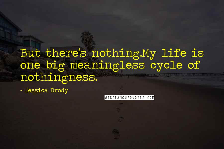 Jessica Brody Quotes: But there's nothing.My life is one big meaningless cycle of nothingness.