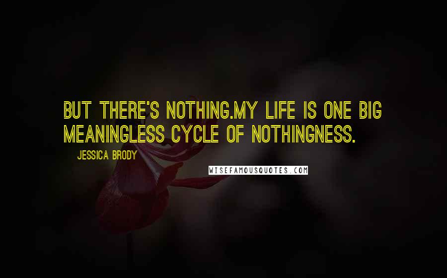Jessica Brody Quotes: But there's nothing.My life is one big meaningless cycle of nothingness.