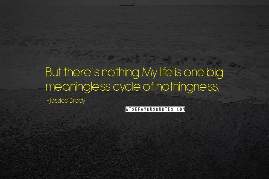 Jessica Brody Quotes: But there's nothing.My life is one big meaningless cycle of nothingness.