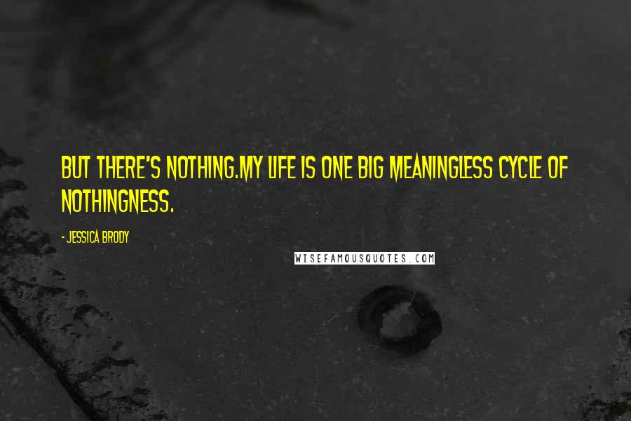 Jessica Brody Quotes: But there's nothing.My life is one big meaningless cycle of nothingness.