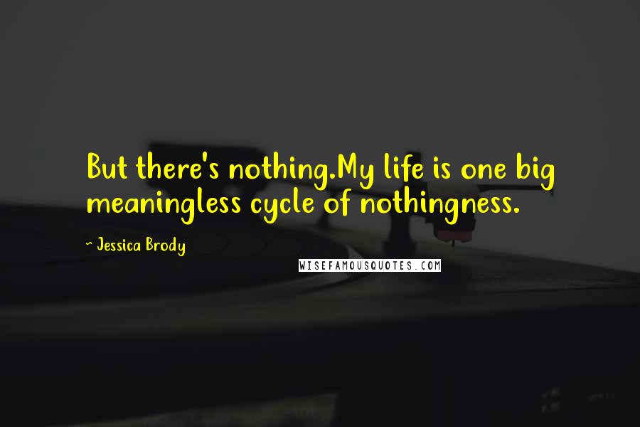 Jessica Brody Quotes: But there's nothing.My life is one big meaningless cycle of nothingness.