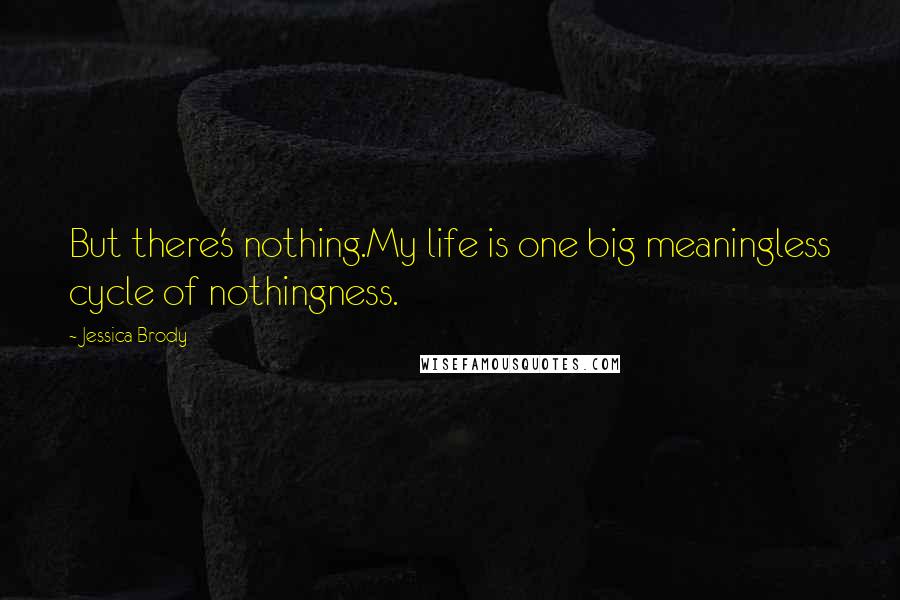 Jessica Brody Quotes: But there's nothing.My life is one big meaningless cycle of nothingness.