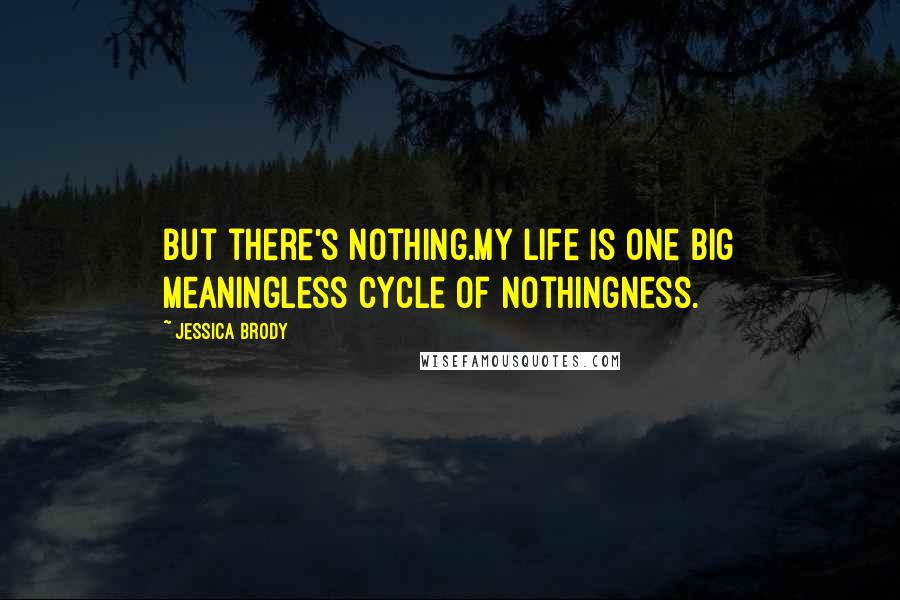 Jessica Brody Quotes: But there's nothing.My life is one big meaningless cycle of nothingness.