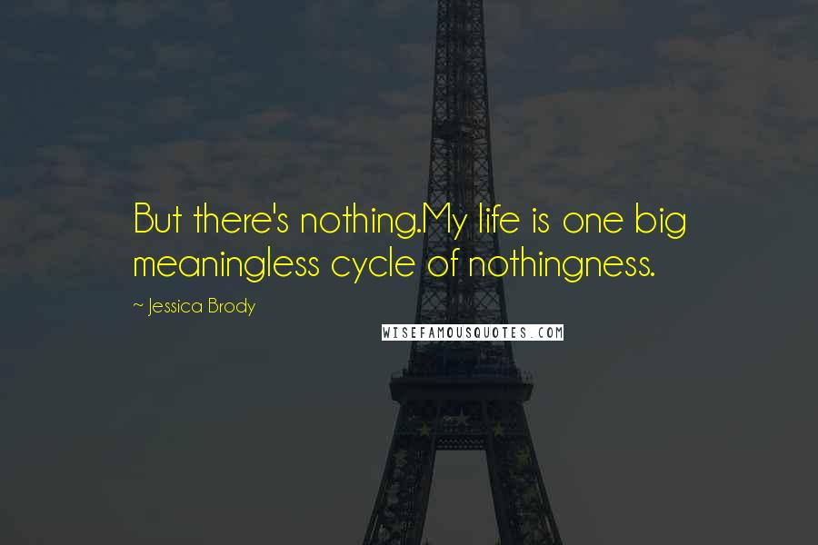 Jessica Brody Quotes: But there's nothing.My life is one big meaningless cycle of nothingness.