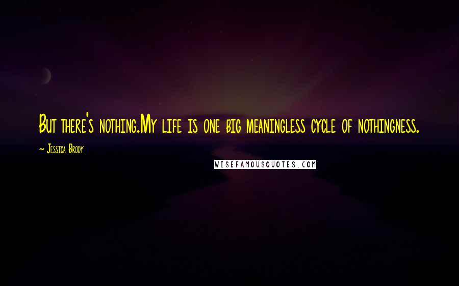 Jessica Brody Quotes: But there's nothing.My life is one big meaningless cycle of nothingness.