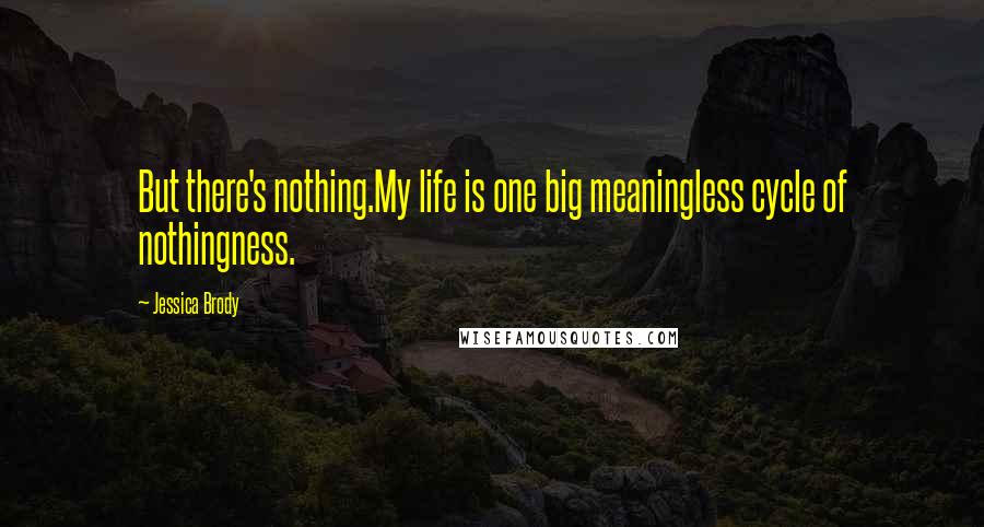 Jessica Brody Quotes: But there's nothing.My life is one big meaningless cycle of nothingness.