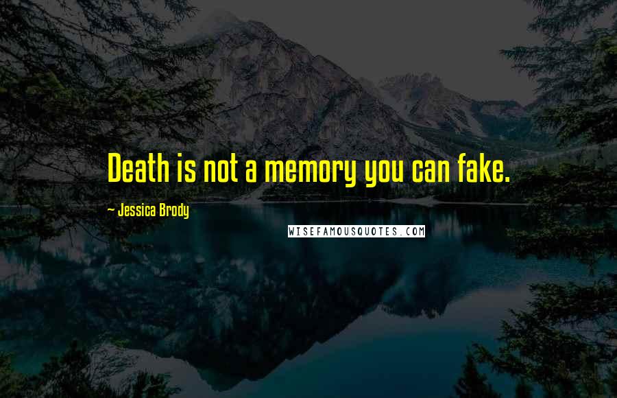 Jessica Brody Quotes: Death is not a memory you can fake.