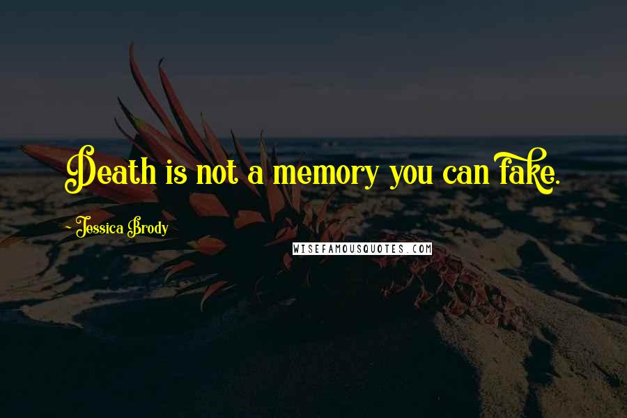 Jessica Brody Quotes: Death is not a memory you can fake.