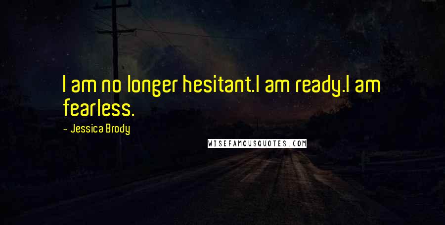 Jessica Brody Quotes: I am no longer hesitant.I am ready.I am fearless.