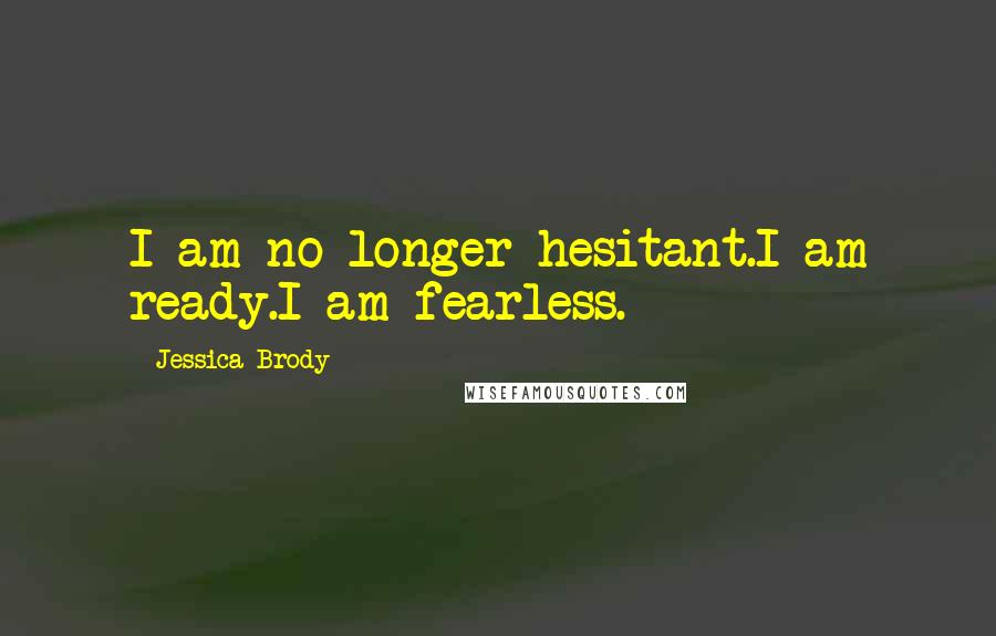 Jessica Brody Quotes: I am no longer hesitant.I am ready.I am fearless.