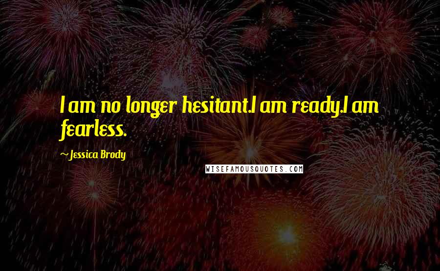 Jessica Brody Quotes: I am no longer hesitant.I am ready.I am fearless.