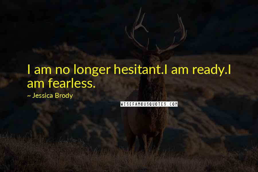 Jessica Brody Quotes: I am no longer hesitant.I am ready.I am fearless.