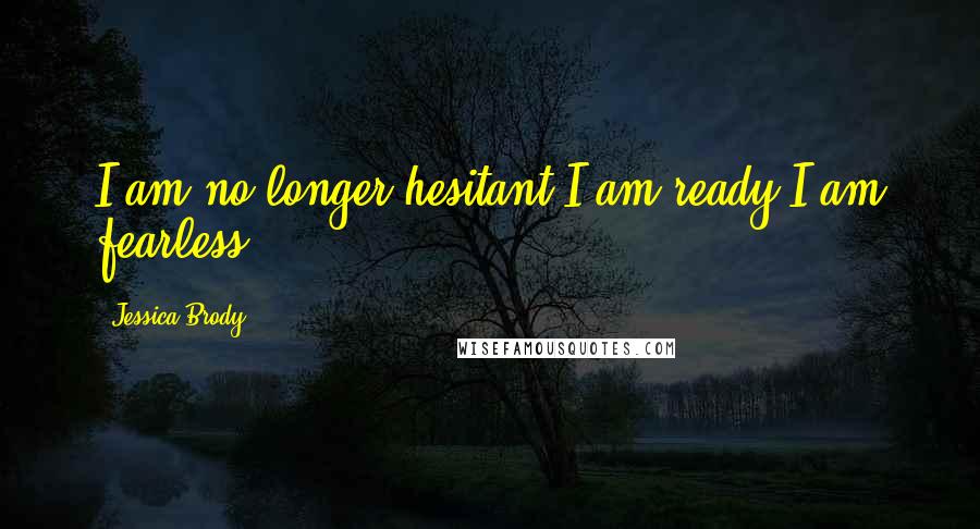 Jessica Brody Quotes: I am no longer hesitant.I am ready.I am fearless.