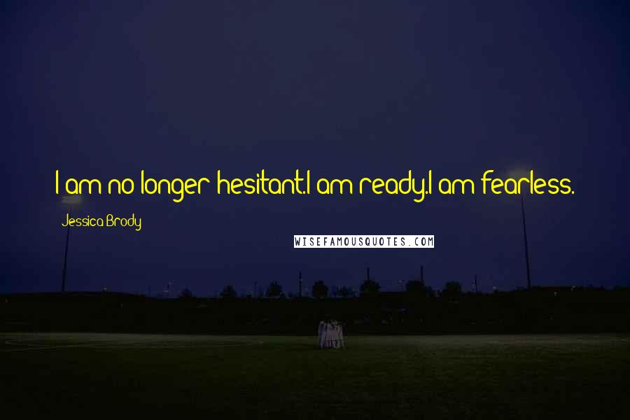 Jessica Brody Quotes: I am no longer hesitant.I am ready.I am fearless.