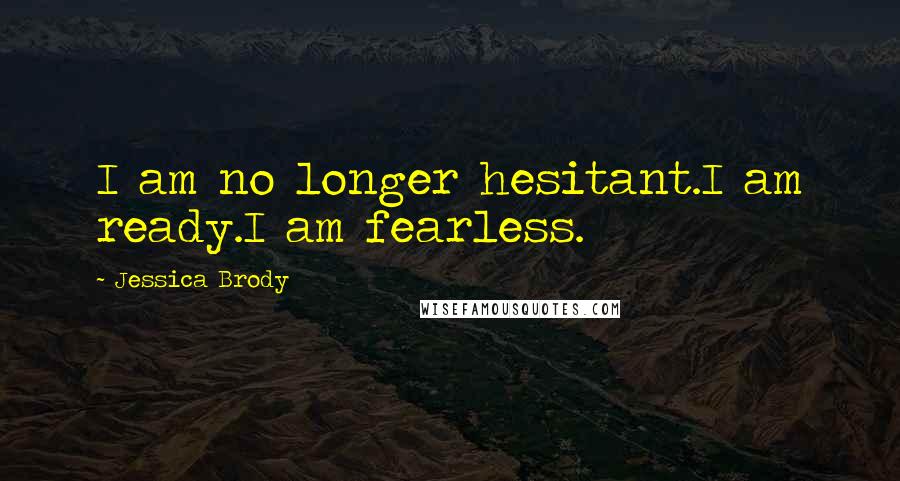 Jessica Brody Quotes: I am no longer hesitant.I am ready.I am fearless.