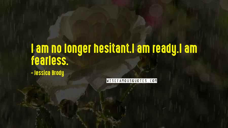 Jessica Brody Quotes: I am no longer hesitant.I am ready.I am fearless.