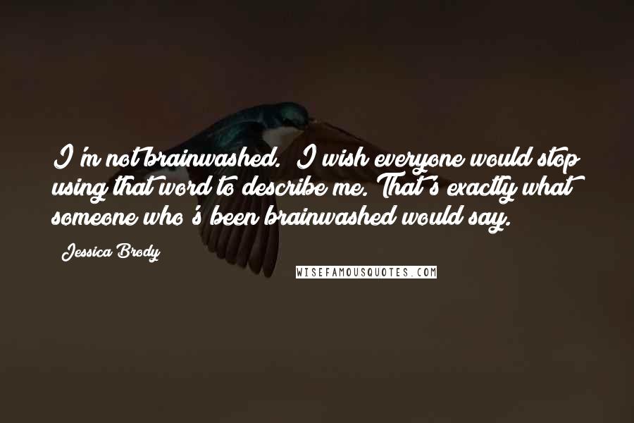 Jessica Brody Quotes: I'm not brainwashed." I wish everyone would stop using that word to describe me."That's exactly what someone who's been brainwashed would say.