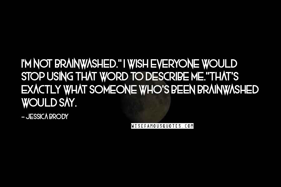 Jessica Brody Quotes: I'm not brainwashed." I wish everyone would stop using that word to describe me."That's exactly what someone who's been brainwashed would say.