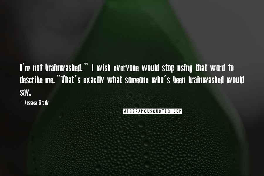 Jessica Brody Quotes: I'm not brainwashed." I wish everyone would stop using that word to describe me."That's exactly what someone who's been brainwashed would say.