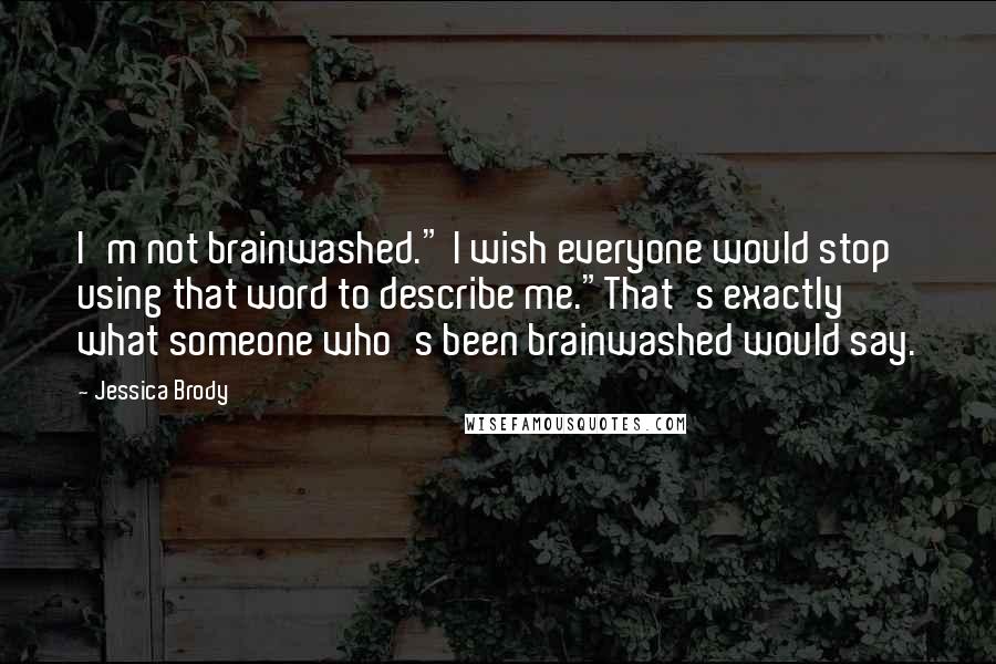 Jessica Brody Quotes: I'm not brainwashed." I wish everyone would stop using that word to describe me."That's exactly what someone who's been brainwashed would say.